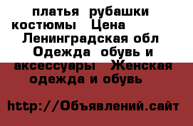 платья, рубашки, костюмы › Цена ­ 2 000 - Ленинградская обл. Одежда, обувь и аксессуары » Женская одежда и обувь   